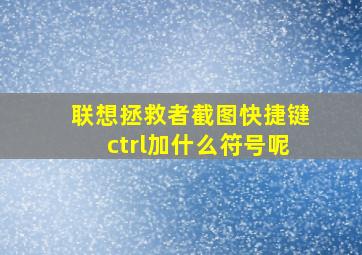 联想拯救者截图快捷键ctrl加什么符号呢