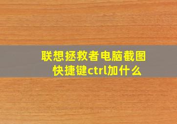 联想拯救者电脑截图快捷键ctrl加什么