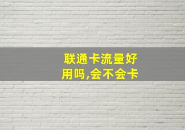 联通卡流量好用吗,会不会卡