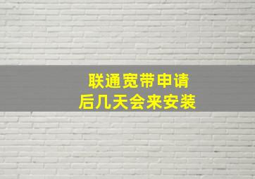 联通宽带申请后几天会来安装