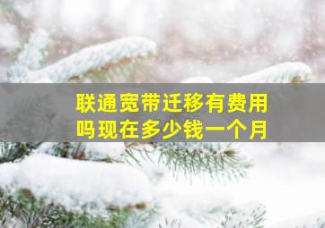 联通宽带迁移有费用吗现在多少钱一个月