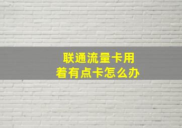 联通流量卡用着有点卡怎么办