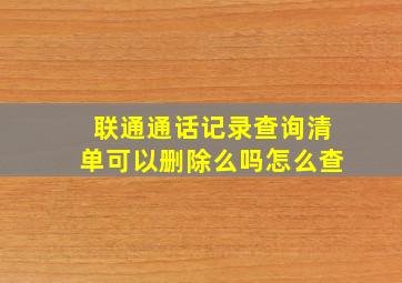 联通通话记录查询清单可以删除么吗怎么查