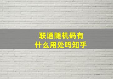 联通随机码有什么用处吗知乎