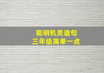 聪明机灵造句三年级简单一点