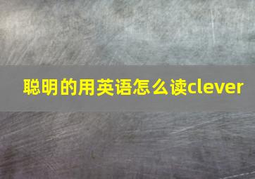 聪明的用英语怎么读clever