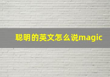 聪明的英文怎么说magic