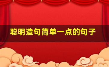 聪明造句简单一点的句子