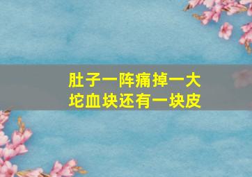 肚子一阵痛掉一大坨血块还有一块皮