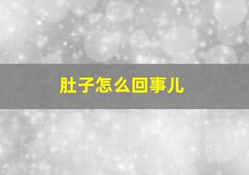 肚子怎么回事儿