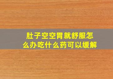 肚子空空胃就舒服怎么办吃什么药可以缓解