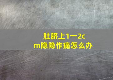 肚脐上1一2cm隐隐作痛怎么办