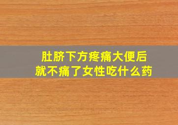 肚脐下方疼痛大便后就不痛了女性吃什么药