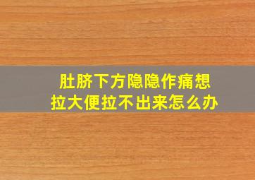 肚脐下方隐隐作痛想拉大便拉不出来怎么办