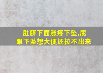 肚脐下面涨疼下坠,屁眼下坠想大便还拉不出来