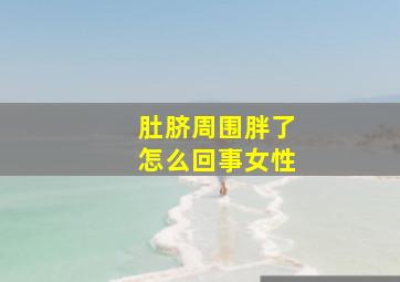 肚脐周围胖了怎么回事女性