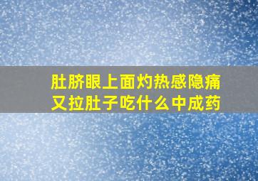 肚脐眼上面灼热感隐痛又拉肚子吃什么中成药