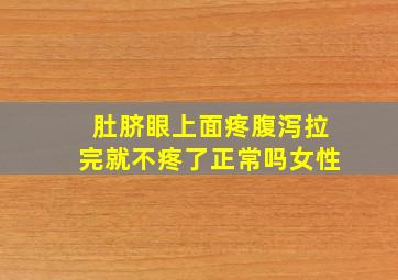 肚脐眼上面疼腹泻拉完就不疼了正常吗女性