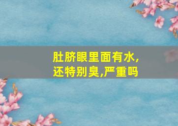 肚脐眼里面有水,还特别臭,严重吗