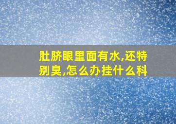 肚脐眼里面有水,还特别臭,怎么办挂什么科