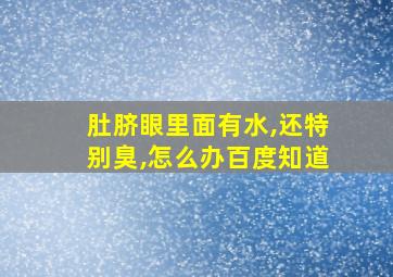 肚脐眼里面有水,还特别臭,怎么办百度知道