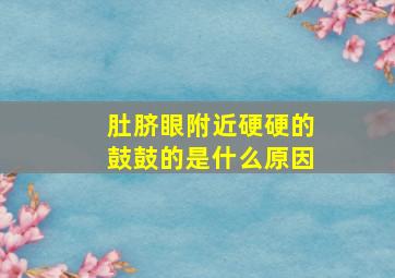 肚脐眼附近硬硬的鼓鼓的是什么原因