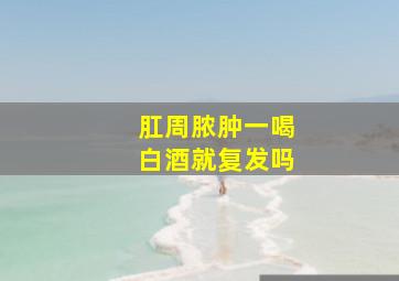 肛周脓肿一喝白酒就复发吗