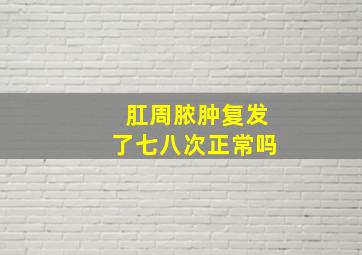 肛周脓肿复发了七八次正常吗