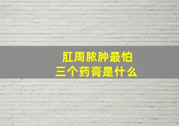 肛周脓肿最怕三个药膏是什么