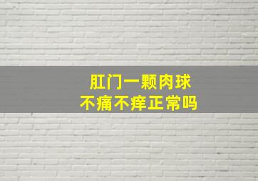 肛门一颗肉球不痛不痒正常吗