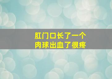 肛门口长了一个肉球出血了很疼