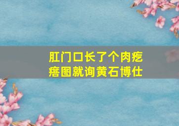 肛门口长了个肉疙瘩图就询黄石博仕