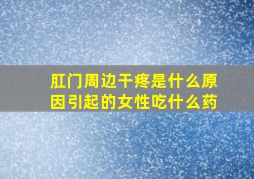 肛门周边干疼是什么原因引起的女性吃什么药