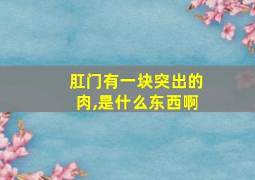 肛门有一块突出的肉,是什么东西啊