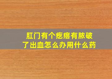 肛门有个疙瘩有脓破了出血怎么办用什么药