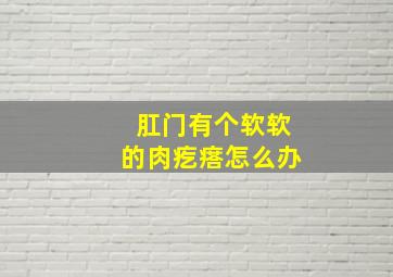 肛门有个软软的肉疙瘩怎么办