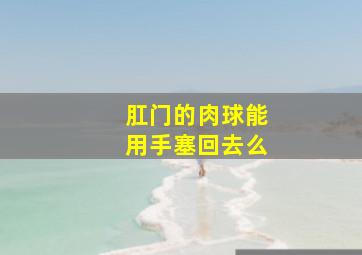 肛门的肉球能用手塞回去么