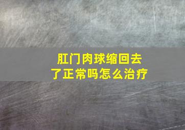 肛门肉球缩回去了正常吗怎么治疗