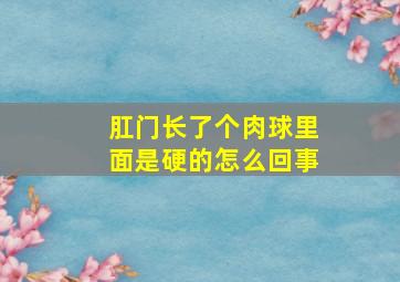 肛门长了个肉球里面是硬的怎么回事