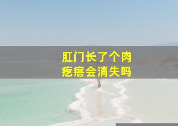 肛门长了个肉疙瘩会消失吗