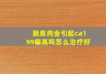 肠息肉会引起ca199偏高吗怎么治疗好