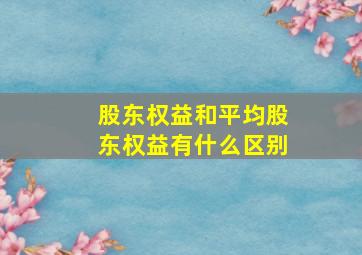 股东权益和平均股东权益有什么区别