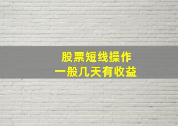 股票短线操作一般几天有收益