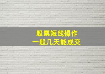 股票短线操作一般几天能成交