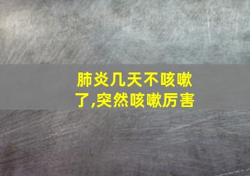 肺炎几天不咳嗽了,突然咳嗽厉害