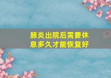 肺炎出院后需要休息多久才能恢复好