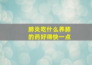 肺炎吃什么养肺的药好得快一点