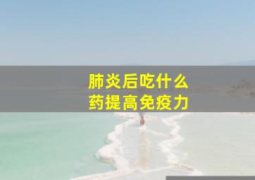 肺炎后吃什么药提高免疫力