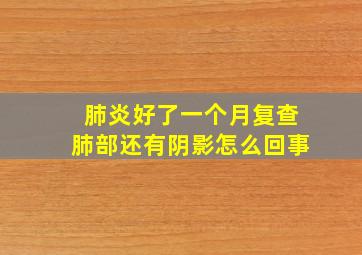 肺炎好了一个月复查肺部还有阴影怎么回事