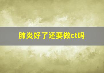 肺炎好了还要做ct吗